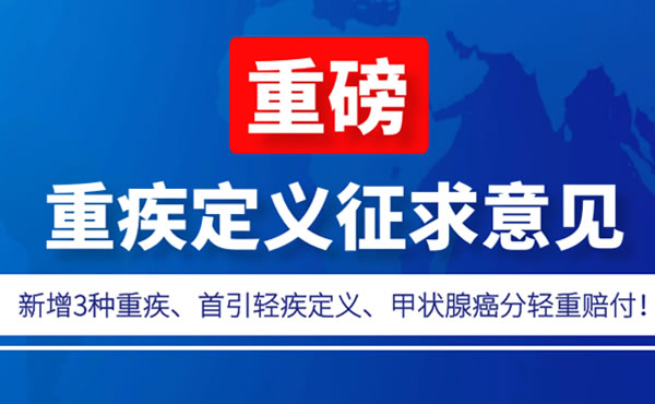 重磅！中保协发布重疾定义征求意见：新增3种重疾、首引轻疾定义、甲状腺癌分轻重赔付！